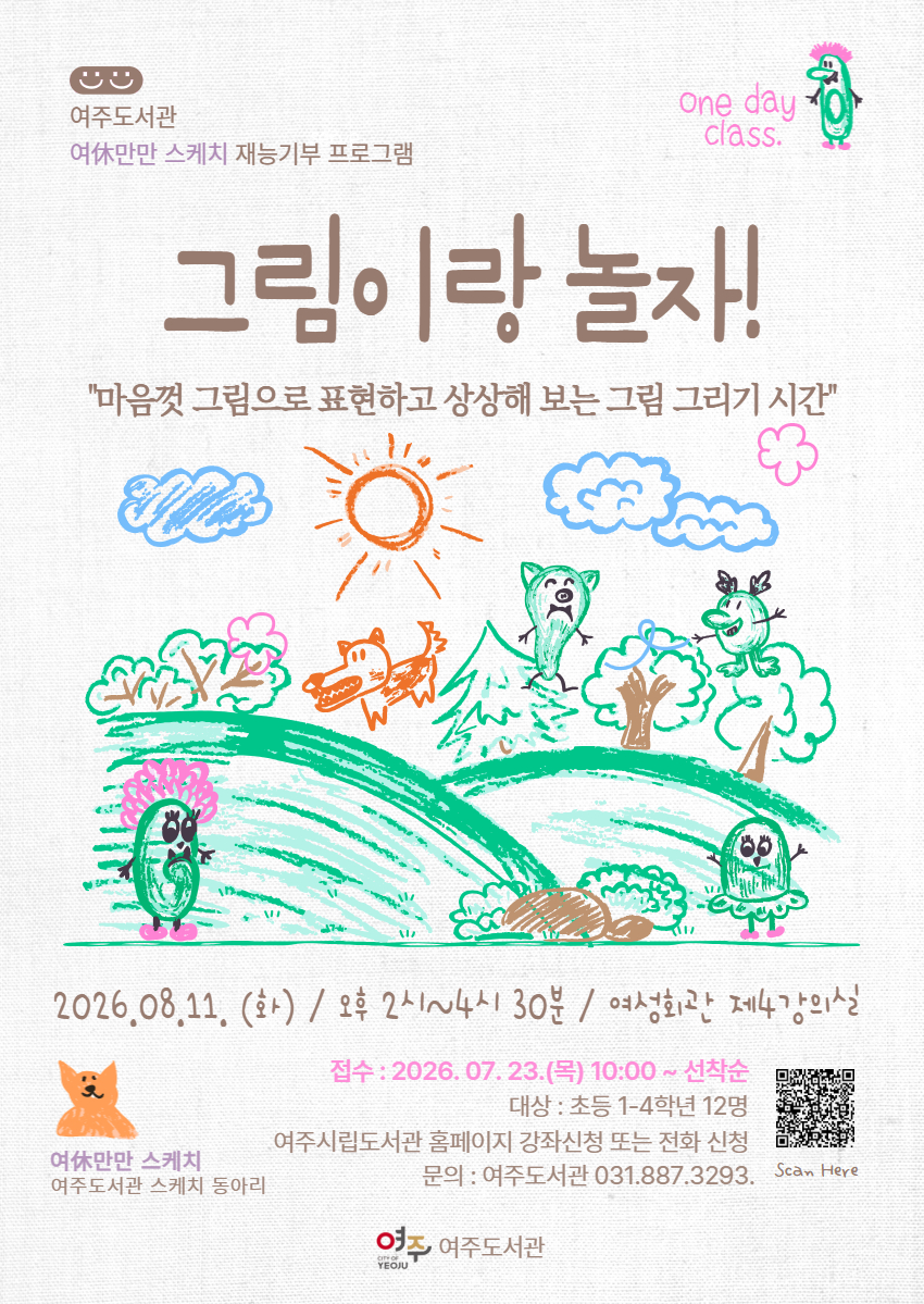 [여주도서관 '여休만만 스케치 재능기부 프로그램] '그림이랑 놀자' 수강생 모집 안내   1. 운영일시 : 2026. 8. 11.(화) 오후 2시 00분 ~ 4시 30분 2. 강의대상 : 초등 1~4학년 12명 3. 운영장소 : 여성회관 제4강의실 4. 운영내용 : 여주도서관 동아리 '여休만만 스케치'의 어린이 대상 재능 기부 프로그램으로 동아리 회원님들의 지도로 아크릴화를 함께 그려보는 프로그램                     (※ '여休만만 스케치' : 각종 미술대회 입상 경력의 회원이 포함된 여주도서관 스케치 동아리) 5. 재료비 및 준비물 : 없음(도서관에서 준비) 6. 접수기간 : 2026. 7. 23.(목) 10:00 ~ 선착순 마감 7. 접수방법 : 여주시립도서관 홈페이지 또는 전화 접수 8. 문의전화 : 여주도서관 031-887-3293