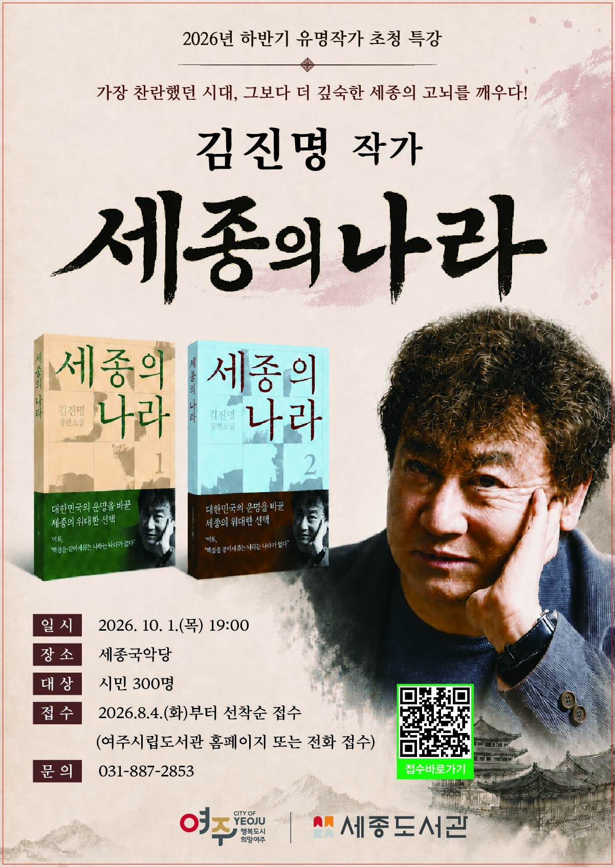 2026년 하반기 유명작가 초청 특강   가장 찬란했던 시대, 그보다 더 깊숙한 세종의 고뇌를 깨우다!  김진명 작가    세종의 나라  일  시 : 2026. 10. 1.(목) 19:00 장  소 : 세종국악당 대  상 : 시민 300명 접  수 : 2026.8.4.(화)부터 선착순 접수(여주시립도서관 홈페이지 또는 전화 접수) 문  의 : 031-887-2853
