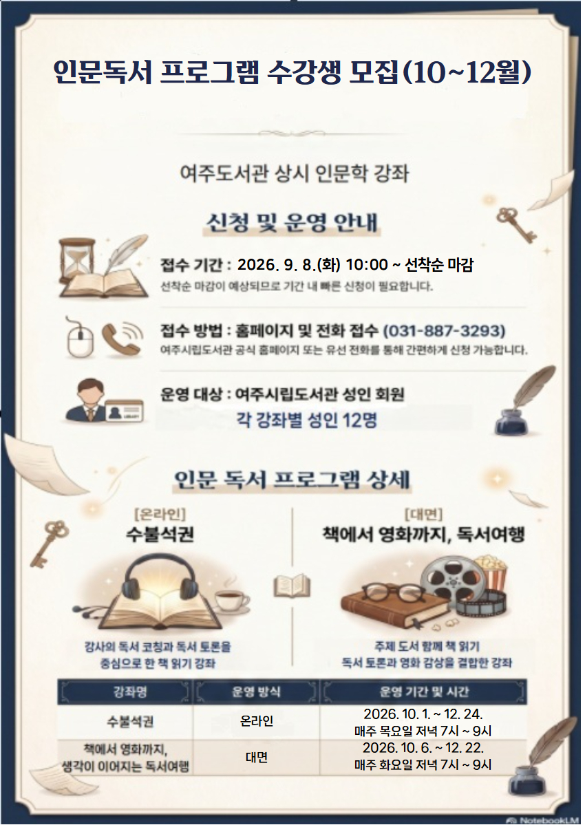 [여주] 인문독서 프로그램 수강생 모집(10~12월)  - 운영기간 : 2026년 10 ~ 12월 - 운영대상 : 각 강좌별 성인 12명 - 접수기간 : 2026. 9. 8.(화) 10:00 ~ 선착순 마감 - 접수방법 : 여주시립도서관 홈페이지 또는 전화 접수 - 문의전화 : 여주도서관 031-887-3293