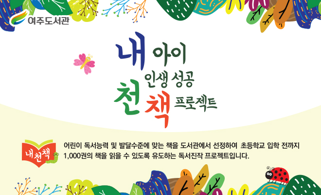 내 아이 인생 성공 천 책 프로젝트 
어린이독서능력 및 발달수준에 맞는 책을 도서관에서 선정하여 초등학교 입학 전까지 1000권의 책을 읽을 수 있도록 유도하는 독서진작 프로젝트입니다.