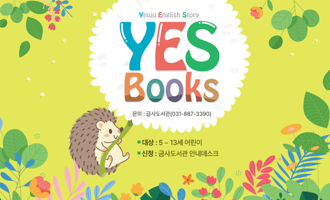 YES BOOKS안내Yeoju English Story - Yes Books
문의 : 금사도서관 031-887-3390
대상 : 5~13세 어린이
신청 : 금사도서관 안내데스크