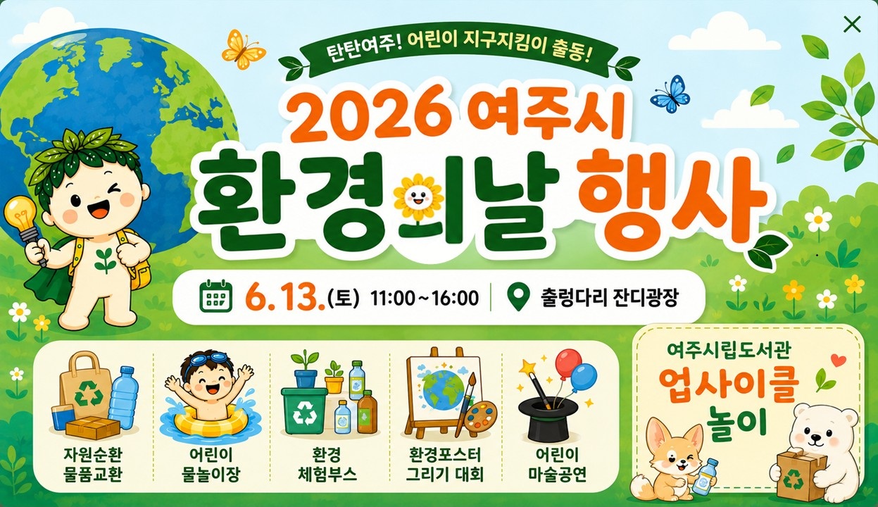 탄탄여주!어린이 지구지킴이 출동! 2026 여주시 환경의날 행사
6.13.토 11시~16시 출렁다리 잔디광장
자원순환물품교환
어린이물놀이장
환경체험부스
환경포스터그리기대회
어린이마술공연
여주시립도서관 업사이클놀이